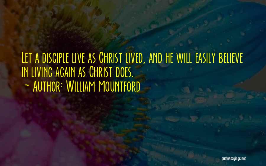 William Mountford Quotes: Let A Disciple Live As Christ Lived, And He Will Easily Believe In Living Again As Christ Does.