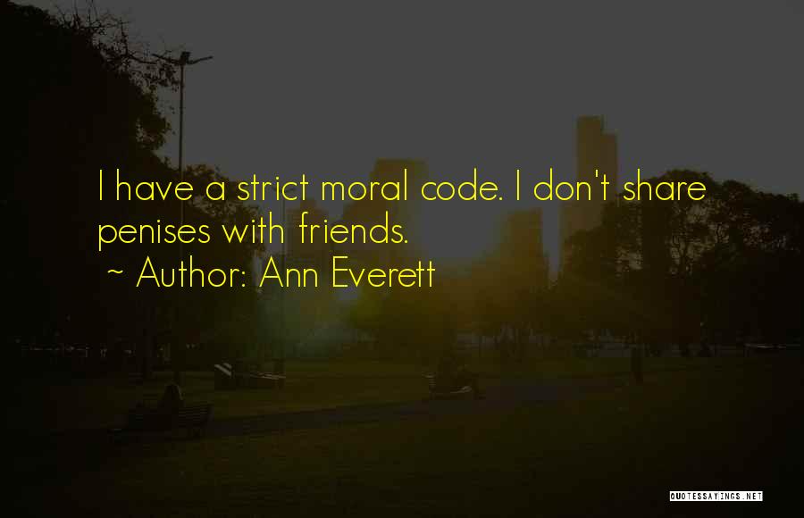 Ann Everett Quotes: I Have A Strict Moral Code. I Don't Share Penises With Friends.