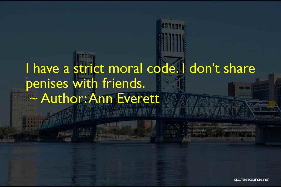 Ann Everett Quotes: I Have A Strict Moral Code. I Don't Share Penises With Friends.