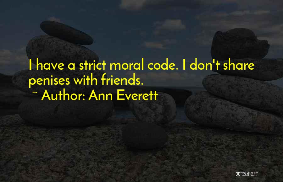 Ann Everett Quotes: I Have A Strict Moral Code. I Don't Share Penises With Friends.