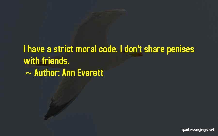 Ann Everett Quotes: I Have A Strict Moral Code. I Don't Share Penises With Friends.