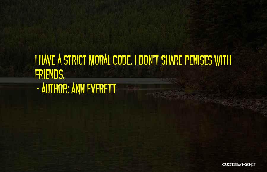 Ann Everett Quotes: I Have A Strict Moral Code. I Don't Share Penises With Friends.