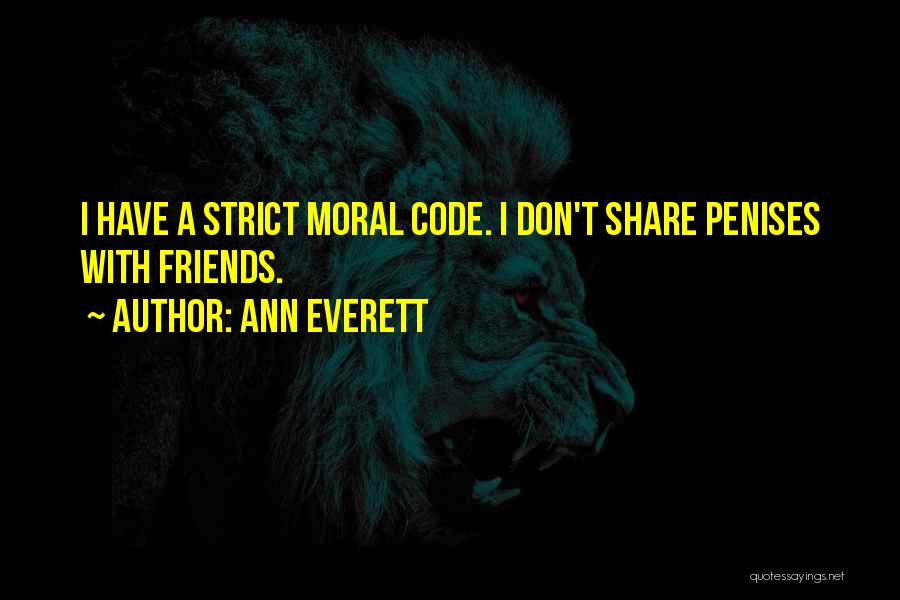 Ann Everett Quotes: I Have A Strict Moral Code. I Don't Share Penises With Friends.