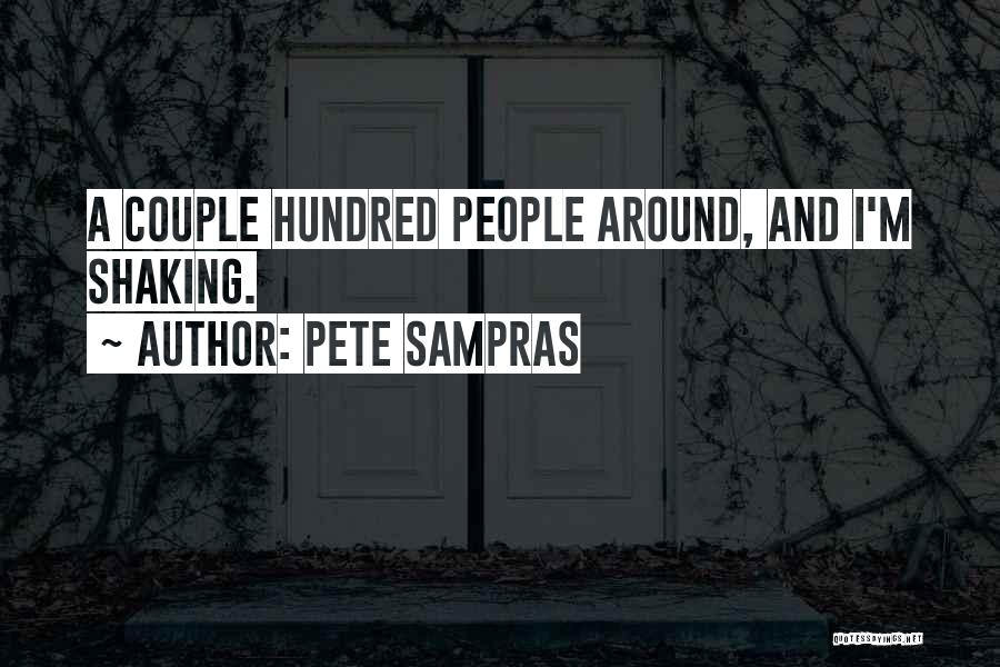 Pete Sampras Quotes: A Couple Hundred People Around, And I'm Shaking.