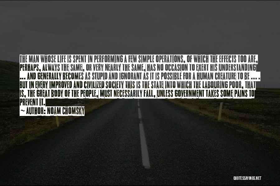 Noam Chomsky Quotes: The Man Whose Life Is Spent In Performing A Few Simple Operations, Of Which The Effects Too Are, Perhaps, Always