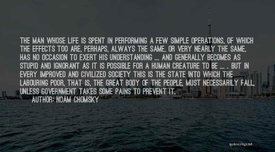 Noam Chomsky Quotes: The Man Whose Life Is Spent In Performing A Few Simple Operations, Of Which The Effects Too Are, Perhaps, Always