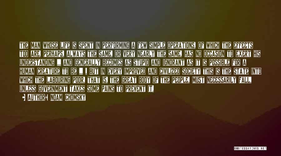 Noam Chomsky Quotes: The Man Whose Life Is Spent In Performing A Few Simple Operations, Of Which The Effects Too Are, Perhaps, Always