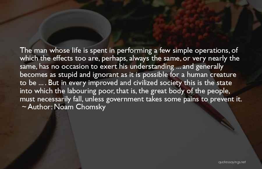 Noam Chomsky Quotes: The Man Whose Life Is Spent In Performing A Few Simple Operations, Of Which The Effects Too Are, Perhaps, Always