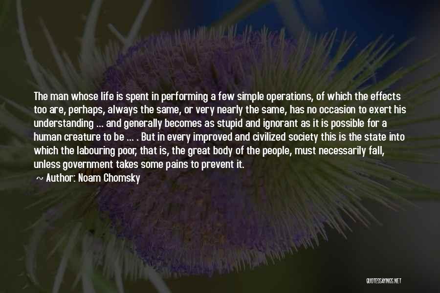 Noam Chomsky Quotes: The Man Whose Life Is Spent In Performing A Few Simple Operations, Of Which The Effects Too Are, Perhaps, Always