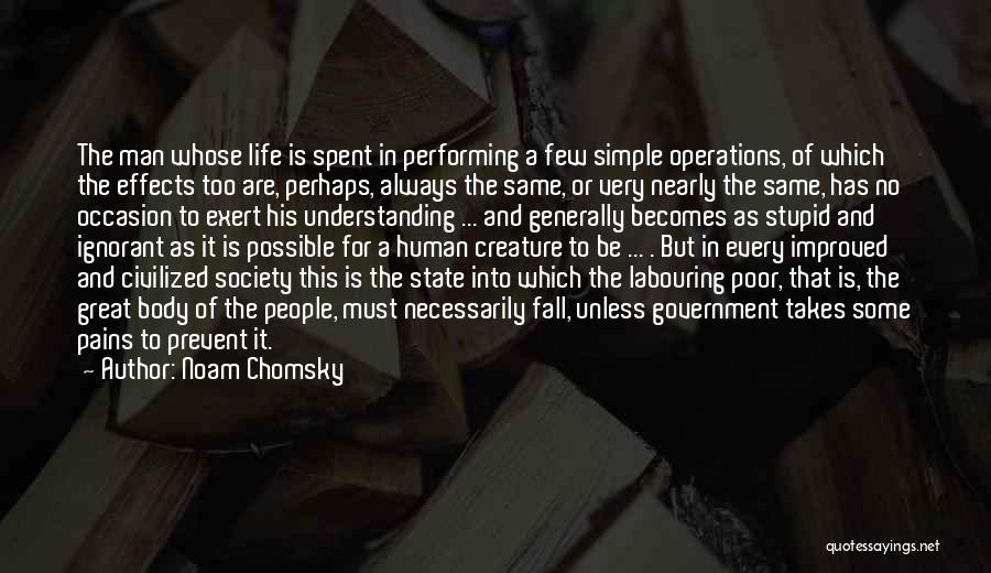Noam Chomsky Quotes: The Man Whose Life Is Spent In Performing A Few Simple Operations, Of Which The Effects Too Are, Perhaps, Always