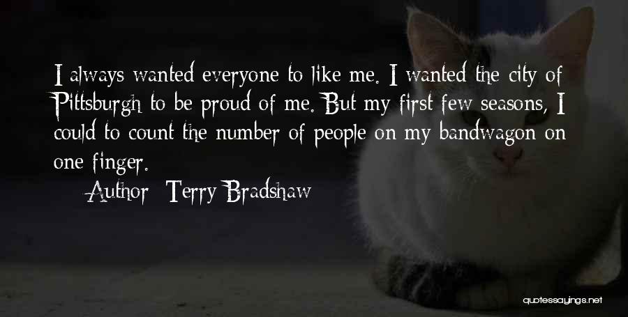 Terry Bradshaw Quotes: I Always Wanted Everyone To Like Me. I Wanted The City Of Pittsburgh To Be Proud Of Me. But My