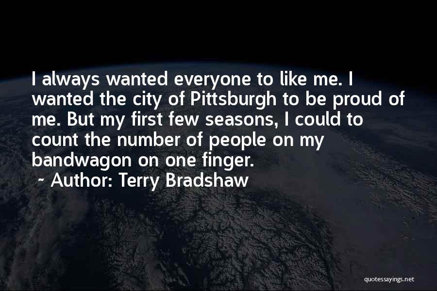 Terry Bradshaw Quotes: I Always Wanted Everyone To Like Me. I Wanted The City Of Pittsburgh To Be Proud Of Me. But My