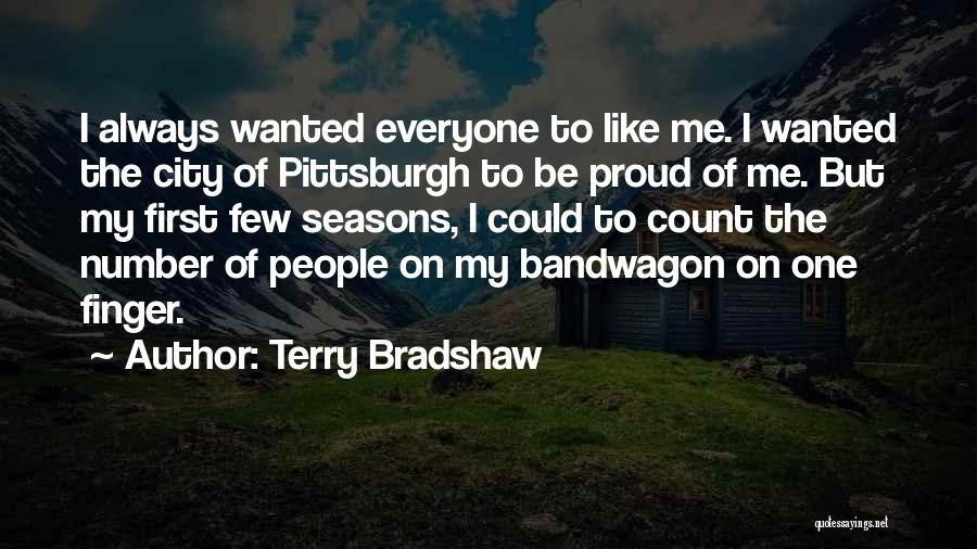 Terry Bradshaw Quotes: I Always Wanted Everyone To Like Me. I Wanted The City Of Pittsburgh To Be Proud Of Me. But My