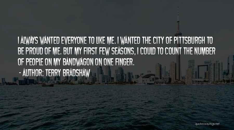 Terry Bradshaw Quotes: I Always Wanted Everyone To Like Me. I Wanted The City Of Pittsburgh To Be Proud Of Me. But My