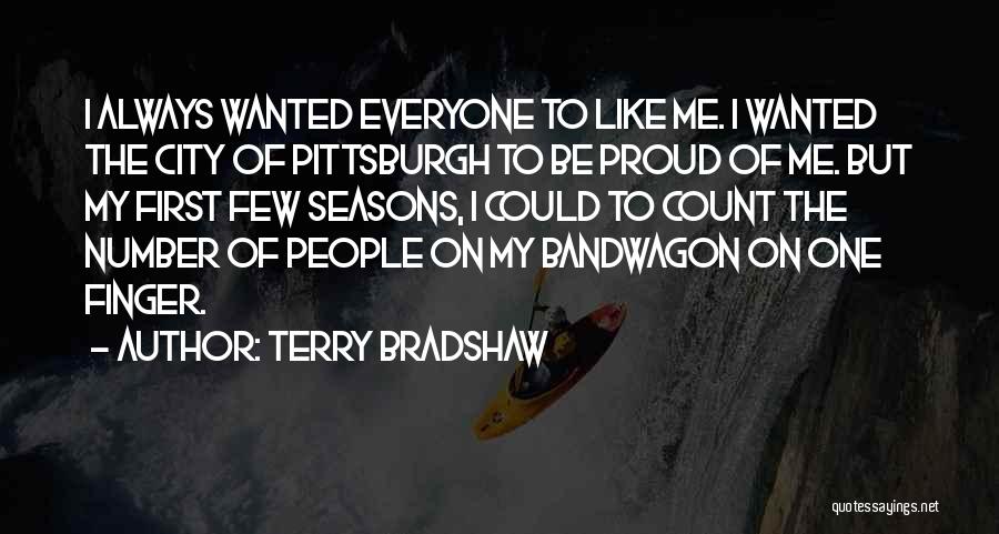 Terry Bradshaw Quotes: I Always Wanted Everyone To Like Me. I Wanted The City Of Pittsburgh To Be Proud Of Me. But My