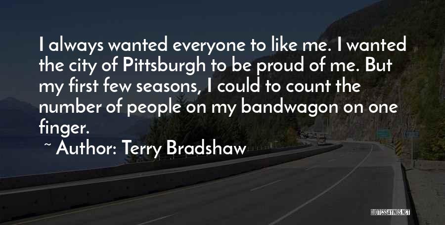 Terry Bradshaw Quotes: I Always Wanted Everyone To Like Me. I Wanted The City Of Pittsburgh To Be Proud Of Me. But My