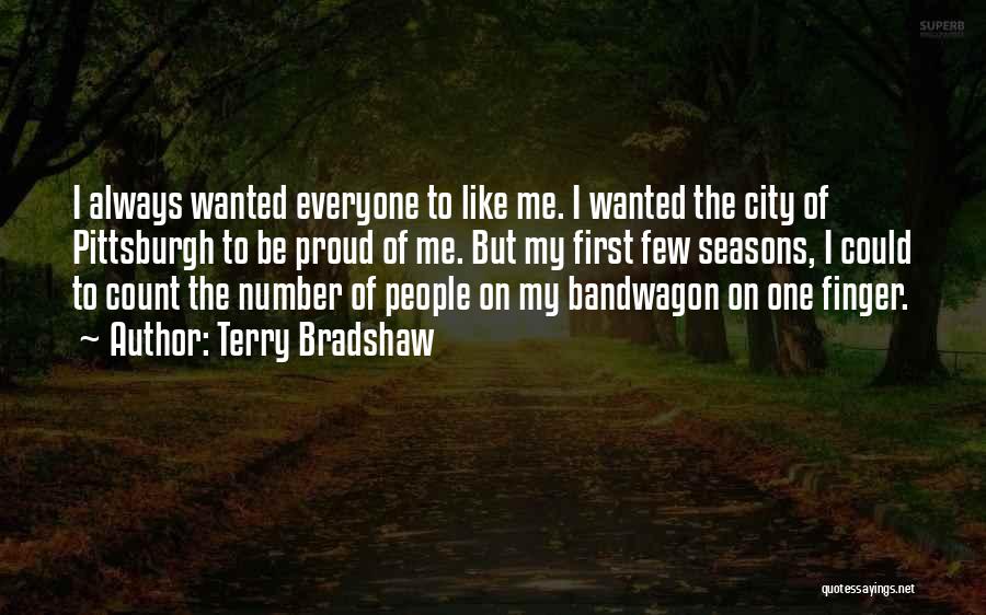 Terry Bradshaw Quotes: I Always Wanted Everyone To Like Me. I Wanted The City Of Pittsburgh To Be Proud Of Me. But My