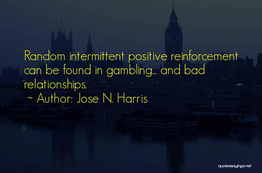 Jose N. Harris Quotes: Random Intermittent Positive Reinforcement Can Be Found In Gambling... And Bad Relationships.