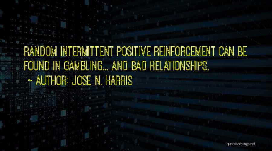 Jose N. Harris Quotes: Random Intermittent Positive Reinforcement Can Be Found In Gambling... And Bad Relationships.