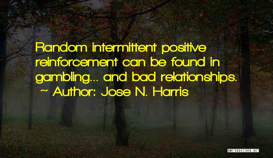 Jose N. Harris Quotes: Random Intermittent Positive Reinforcement Can Be Found In Gambling... And Bad Relationships.