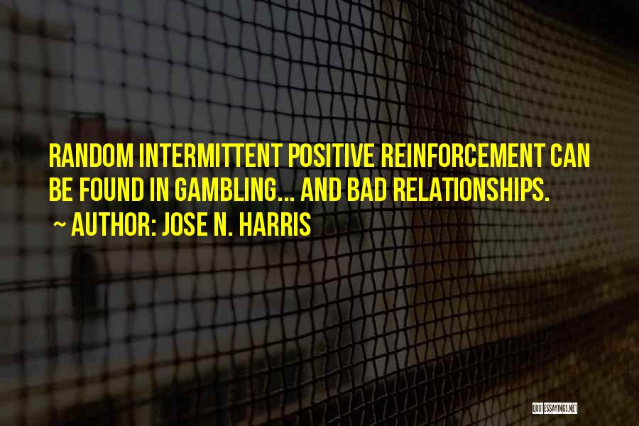 Jose N. Harris Quotes: Random Intermittent Positive Reinforcement Can Be Found In Gambling... And Bad Relationships.