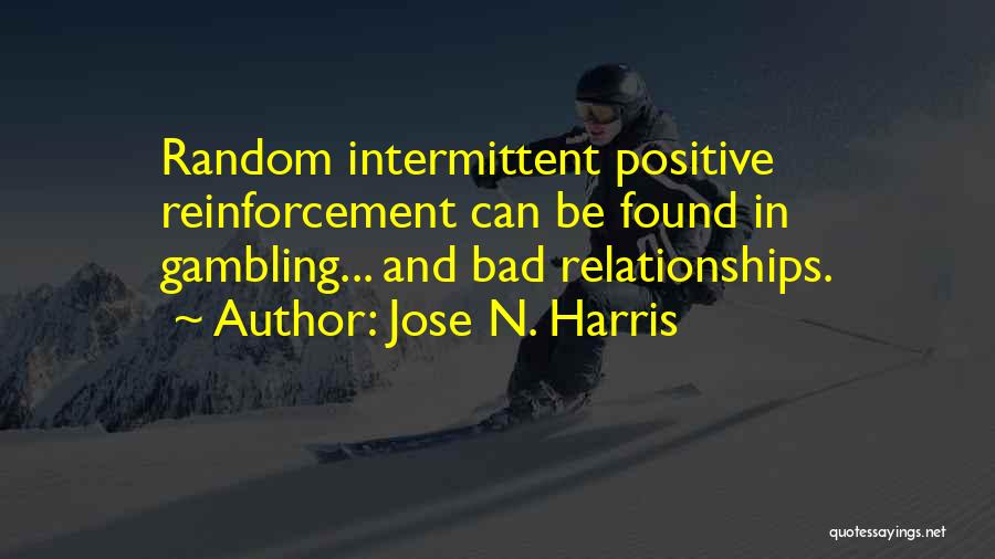 Jose N. Harris Quotes: Random Intermittent Positive Reinforcement Can Be Found In Gambling... And Bad Relationships.