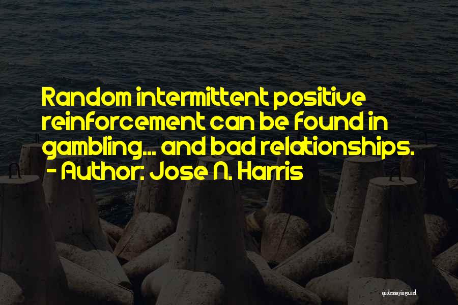 Jose N. Harris Quotes: Random Intermittent Positive Reinforcement Can Be Found In Gambling... And Bad Relationships.