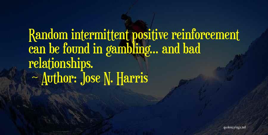 Jose N. Harris Quotes: Random Intermittent Positive Reinforcement Can Be Found In Gambling... And Bad Relationships.