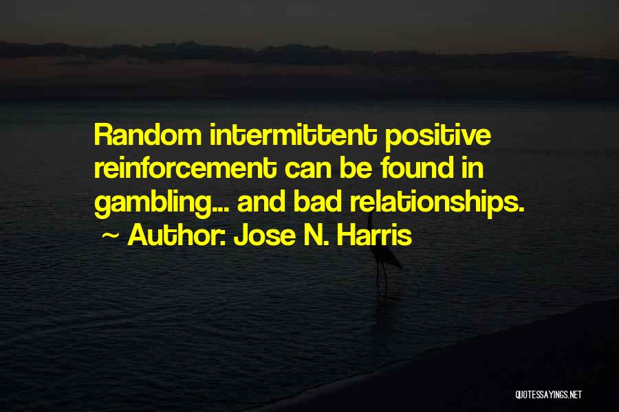 Jose N. Harris Quotes: Random Intermittent Positive Reinforcement Can Be Found In Gambling... And Bad Relationships.