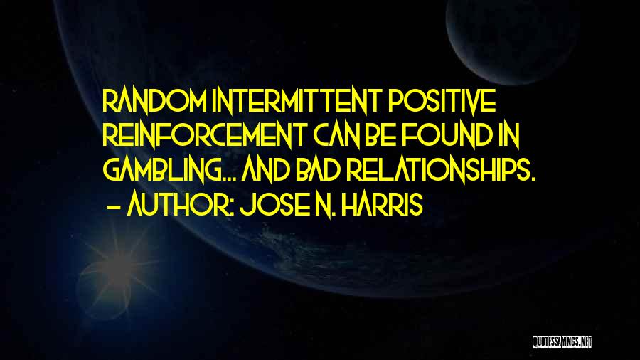 Jose N. Harris Quotes: Random Intermittent Positive Reinforcement Can Be Found In Gambling... And Bad Relationships.