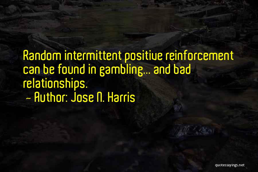 Jose N. Harris Quotes: Random Intermittent Positive Reinforcement Can Be Found In Gambling... And Bad Relationships.