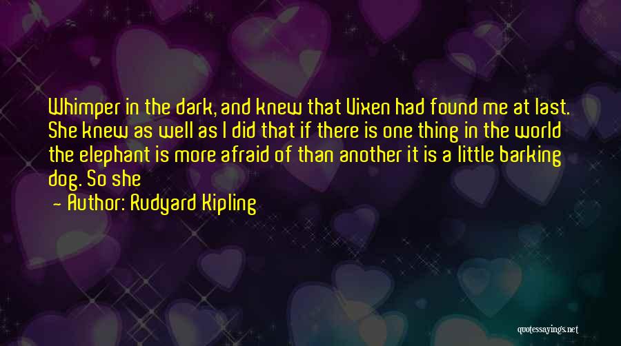 Rudyard Kipling Quotes: Whimper In The Dark, And Knew That Vixen Had Found Me At Last. She Knew As Well As I Did
