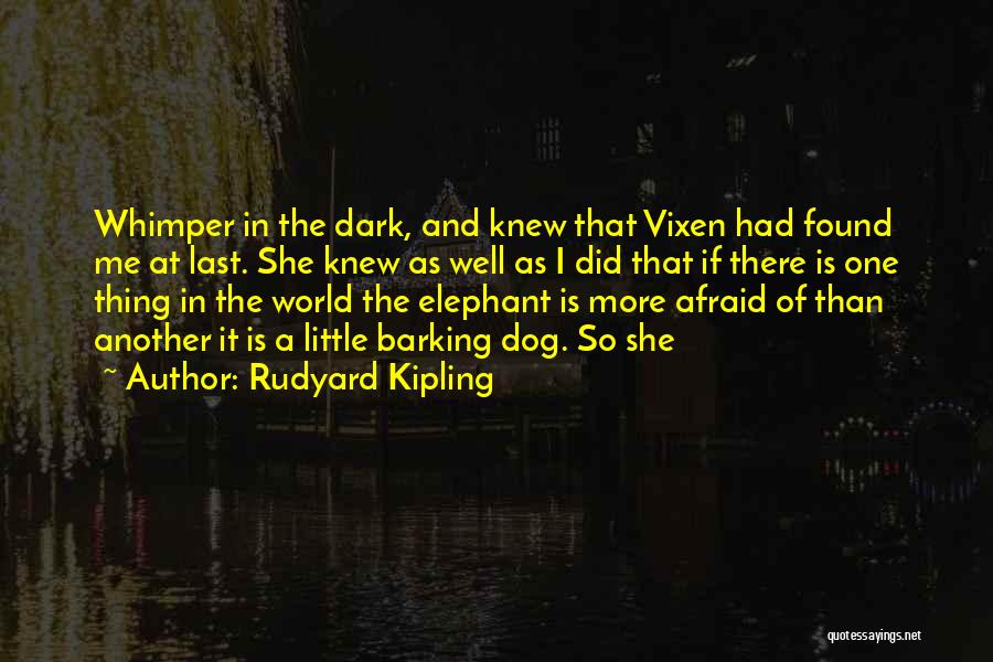 Rudyard Kipling Quotes: Whimper In The Dark, And Knew That Vixen Had Found Me At Last. She Knew As Well As I Did