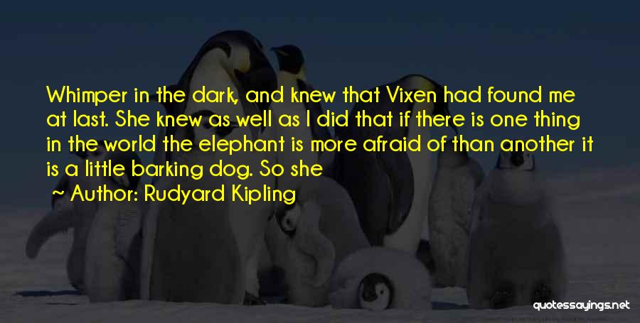 Rudyard Kipling Quotes: Whimper In The Dark, And Knew That Vixen Had Found Me At Last. She Knew As Well As I Did