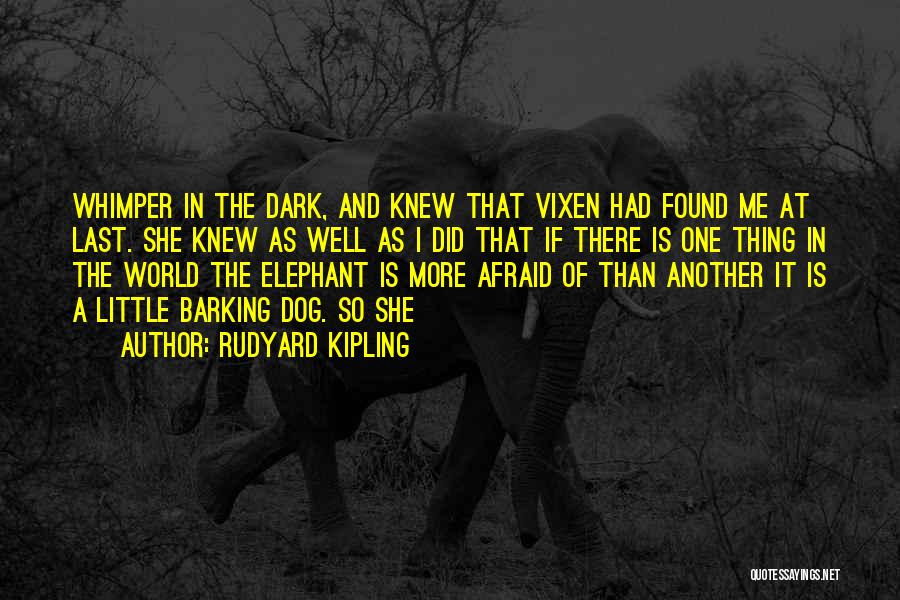 Rudyard Kipling Quotes: Whimper In The Dark, And Knew That Vixen Had Found Me At Last. She Knew As Well As I Did