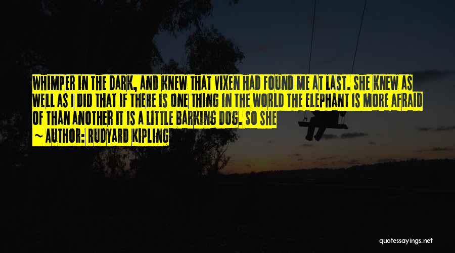 Rudyard Kipling Quotes: Whimper In The Dark, And Knew That Vixen Had Found Me At Last. She Knew As Well As I Did