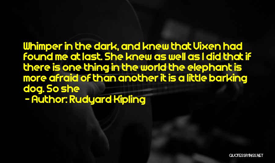 Rudyard Kipling Quotes: Whimper In The Dark, And Knew That Vixen Had Found Me At Last. She Knew As Well As I Did