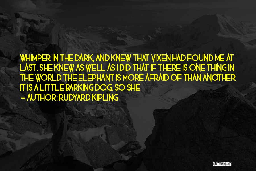 Rudyard Kipling Quotes: Whimper In The Dark, And Knew That Vixen Had Found Me At Last. She Knew As Well As I Did