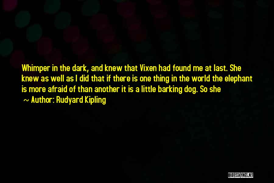 Rudyard Kipling Quotes: Whimper In The Dark, And Knew That Vixen Had Found Me At Last. She Knew As Well As I Did