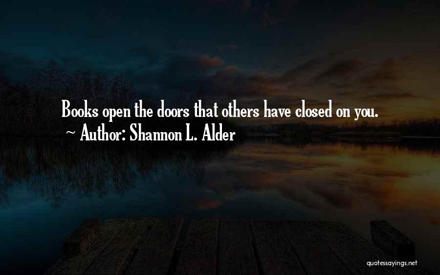 Shannon L. Alder Quotes: Books Open The Doors That Others Have Closed On You.