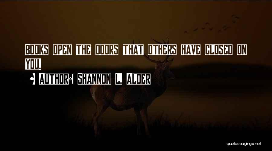 Shannon L. Alder Quotes: Books Open The Doors That Others Have Closed On You.