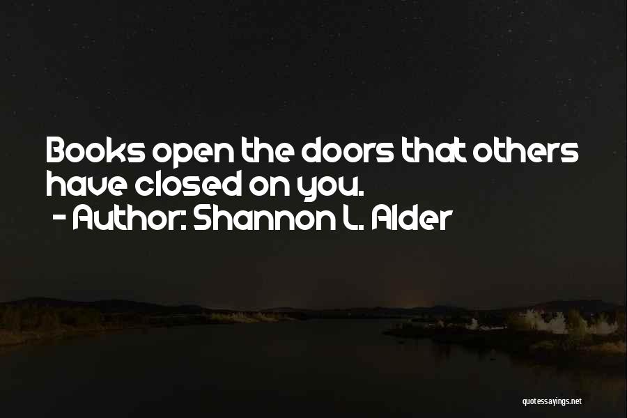 Shannon L. Alder Quotes: Books Open The Doors That Others Have Closed On You.