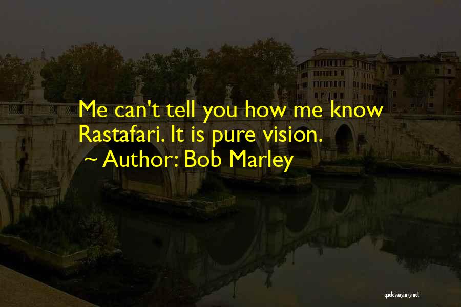 Bob Marley Quotes: Me Can't Tell You How Me Know Rastafari. It Is Pure Vision.