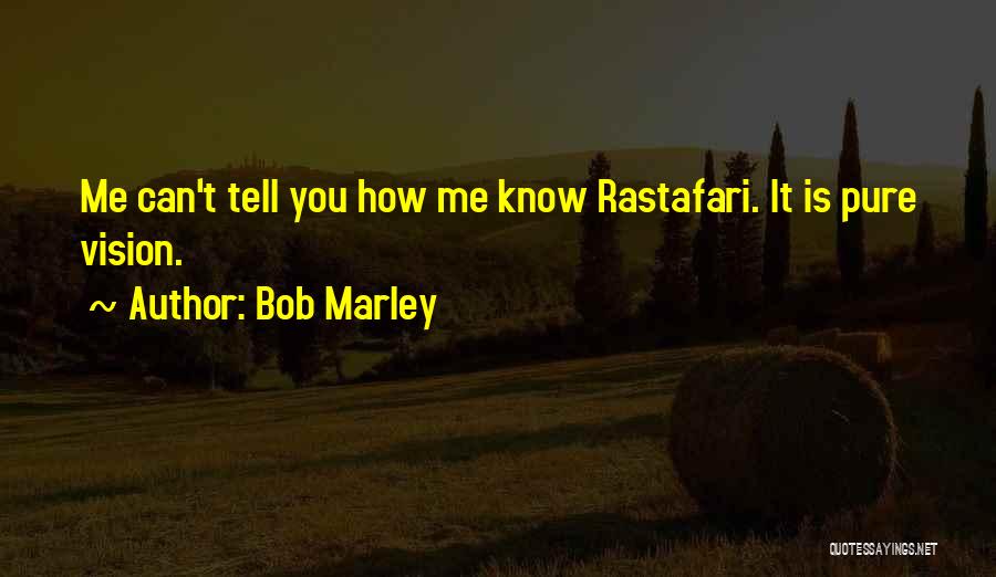 Bob Marley Quotes: Me Can't Tell You How Me Know Rastafari. It Is Pure Vision.