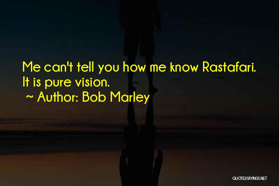 Bob Marley Quotes: Me Can't Tell You How Me Know Rastafari. It Is Pure Vision.