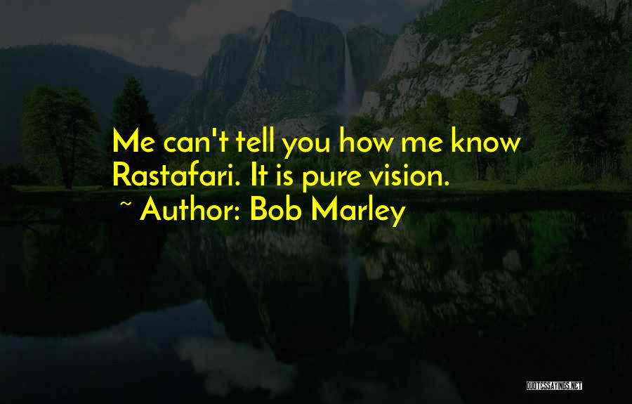 Bob Marley Quotes: Me Can't Tell You How Me Know Rastafari. It Is Pure Vision.