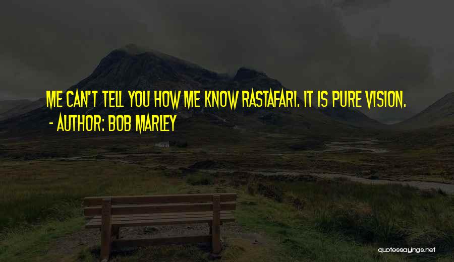 Bob Marley Quotes: Me Can't Tell You How Me Know Rastafari. It Is Pure Vision.