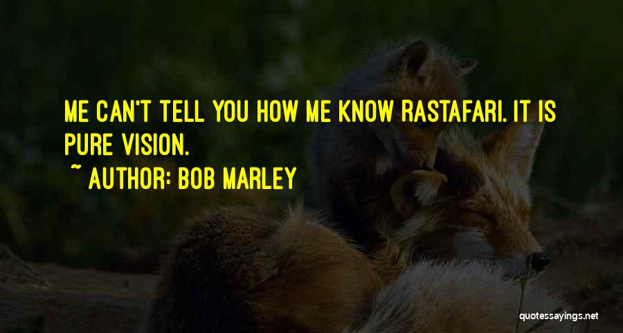 Bob Marley Quotes: Me Can't Tell You How Me Know Rastafari. It Is Pure Vision.