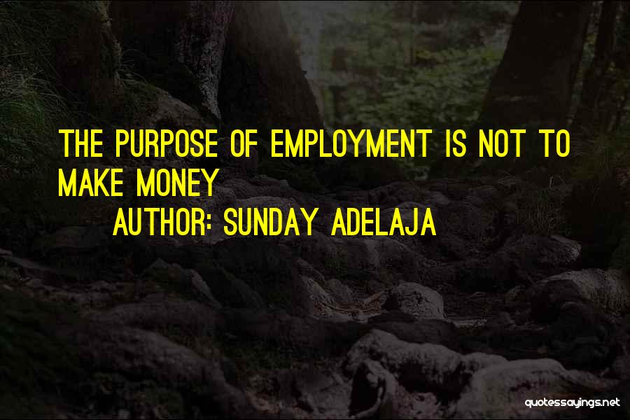 Sunday Adelaja Quotes: The Purpose Of Employment Is Not To Make Money