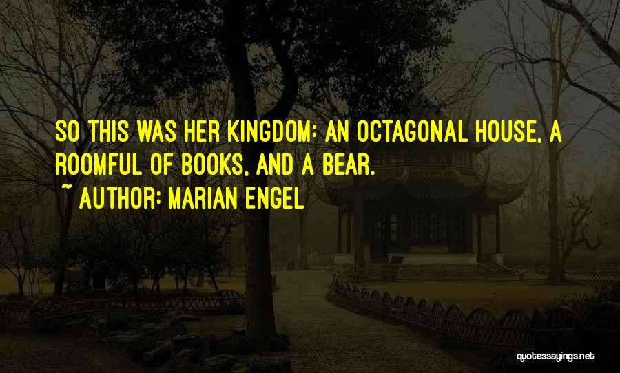 Marian Engel Quotes: So This Was Her Kingdom: An Octagonal House, A Roomful Of Books, And A Bear.